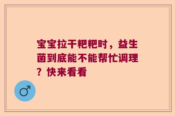 宝宝拉干粑粑时，益生菌到底能不能帮忙调理？快来看看