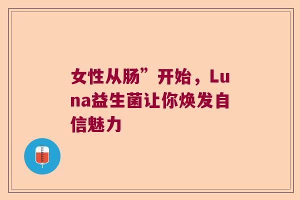 女性从肠”开始，Luna益生菌让你焕发自信魅力