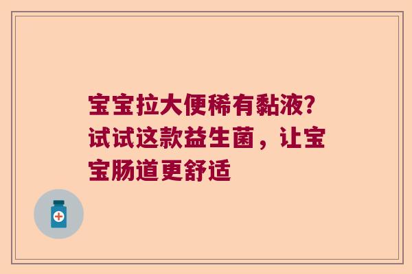 宝宝拉大便稀有黏液？试试这款益生菌，让宝宝肠道更舒适