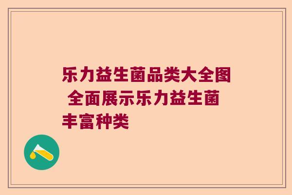 乐力益生菌品类大全图 全面展示乐力益生菌丰富种类