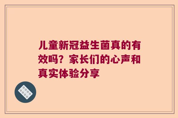 儿童新冠益生菌真的有效吗？家长们的心声和真实体验分享