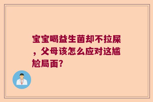 宝宝喝益生菌却不拉屎，父母该怎么应对这尴尬局面？