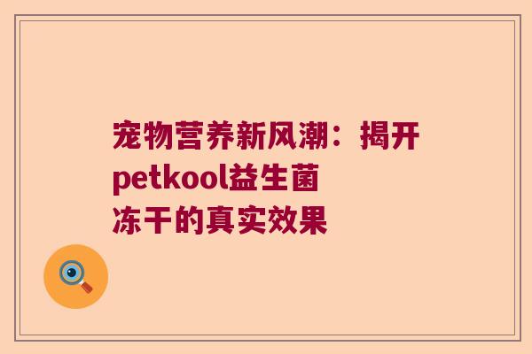 宠物营养新风潮：揭开petkool益生菌冻干的真实效果
