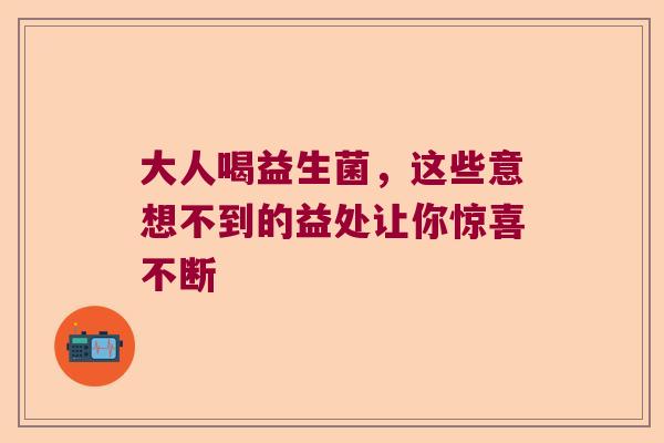 大人喝益生菌，这些意想不到的益处让你惊喜不断
