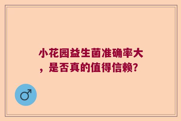 小花园益生菌准确率大，是否真的值得信赖？