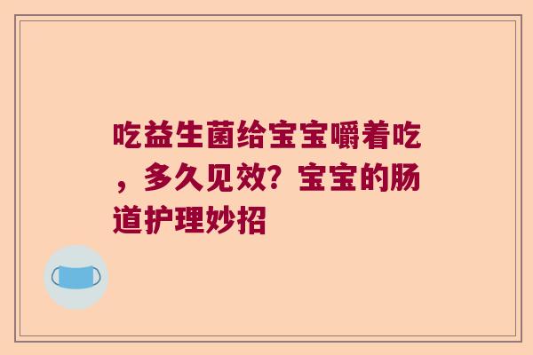 吃益生菌给宝宝嚼着吃，多久见效？宝宝的肠道护理妙招