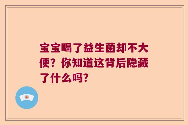 宝宝喝了益生菌却不大便？你知道这背后隐藏了什么吗？