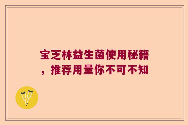 宝芝林益生菌使用秘籍，推荐用量你不可不知
