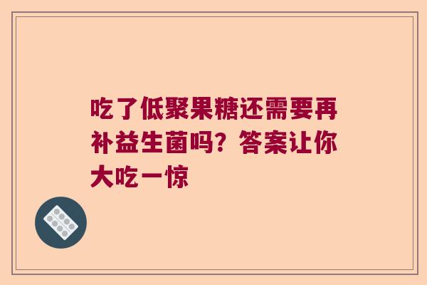 吃了低聚果糖还需要再补益生菌吗？答案让你大吃一惊
