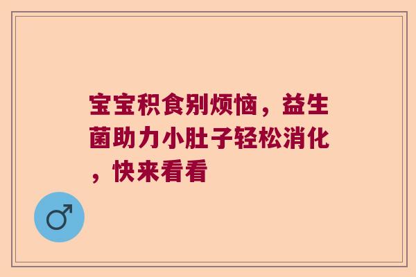 宝宝积食别烦恼，益生菌助力小肚子轻松消化，快来看看