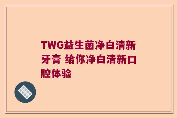 TWG益生菌净白清新牙膏 给你净白清新口腔体验