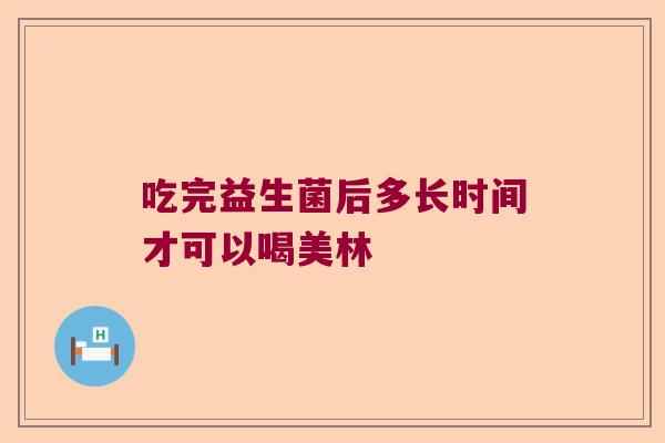 吃完益生菌后多长时间才可以喝美林