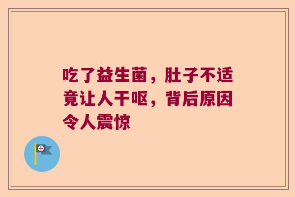吃了益生菌，肚子不适竟让人干呕，背后原因令人震惊