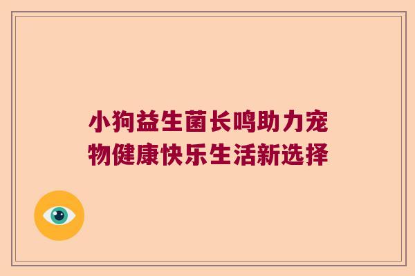小狗益生菌长鸣助力宠物健康快乐生活新选择