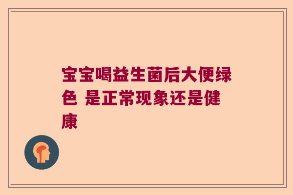宝宝喝益生菌后大便绿色 是正常现象还是健康
