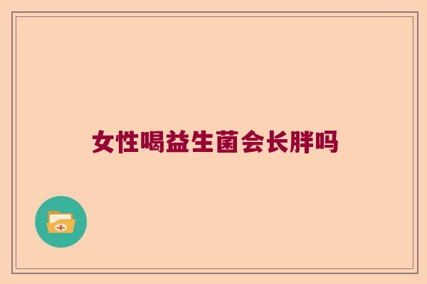 女性喝益生菌会长胖吗