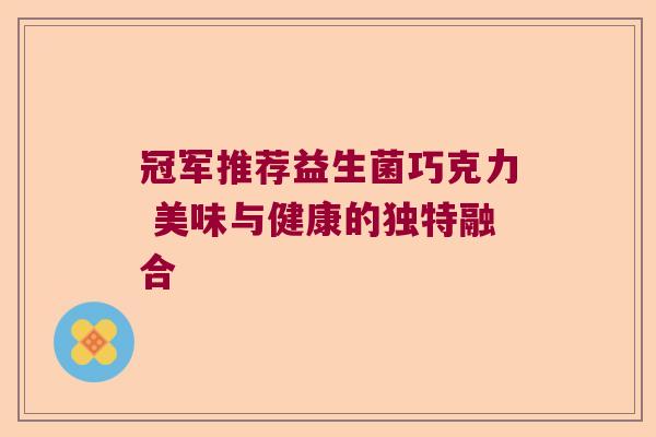 冠军推荐益生菌巧克力 美味与健康的独特融合