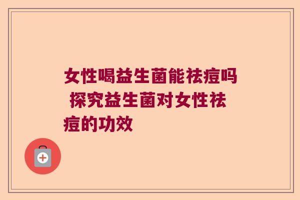 女性喝益生菌能祛痘吗 探究益生菌对女性祛痘的功效