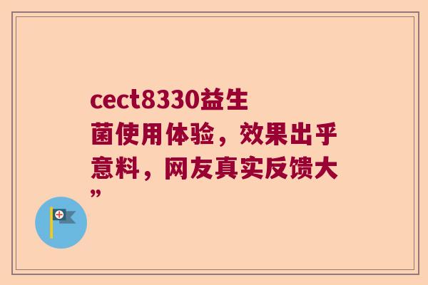 cect8330益生菌使用体验，效果出乎意料，网友真实反馈大”