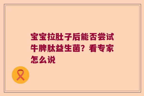 宝宝拉肚子后能否尝试牛脾肽益生菌？看专家怎么说
