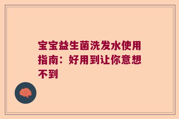 宝宝益生菌洗发水使用指南：好用到让你意想不到