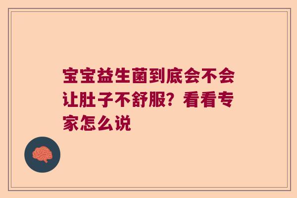 宝宝益生菌到底会不会让肚子不舒服？看看专家怎么说