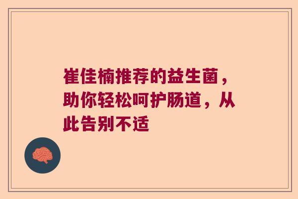崔佳楠推荐的益生菌，助你轻松呵护肠道，从此告别不适