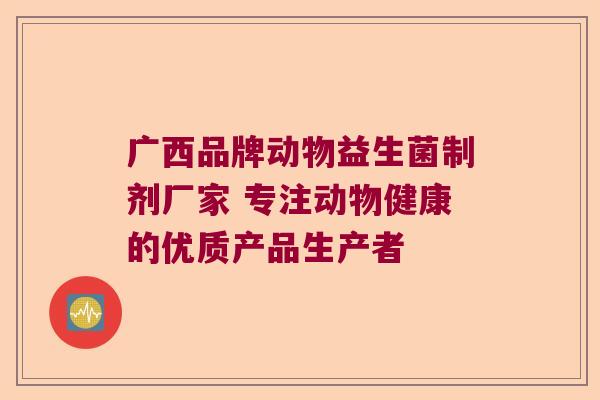 广西品牌动物益生菌制剂厂家 专注动物健康的优质产品生产者
