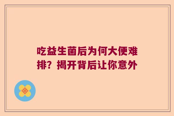 吃益生菌后为何大便难排？揭开背后让你意外