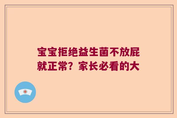 宝宝拒绝益生菌不放屁就正常？家长必看的大