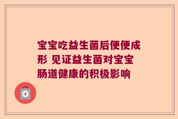 宝宝吃益生菌后便便成形 见证益生菌对宝宝肠道健康的积极影响