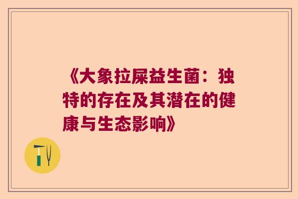 《大象拉屎益生菌：独特的存在及其潜在的健康与生态影响》