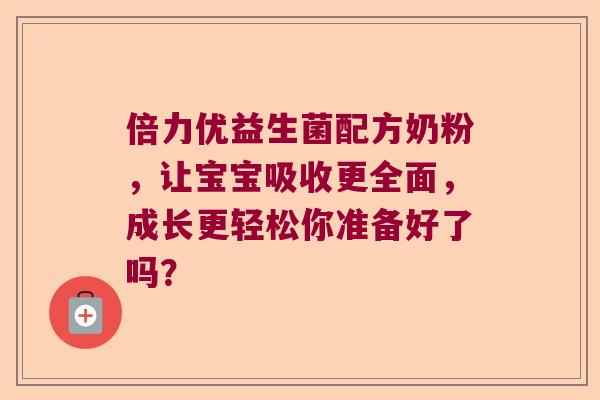 倍力优益生菌配方奶粉，让宝宝吸收更全面，成长更轻松你准备好了吗？
