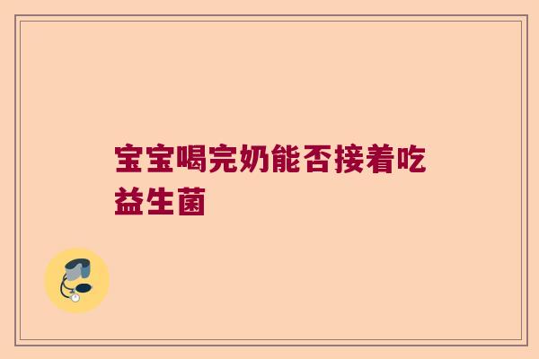 宝宝喝完奶能否接着吃益生菌