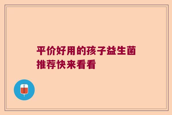 平价好用的孩子益生菌推荐快来看看