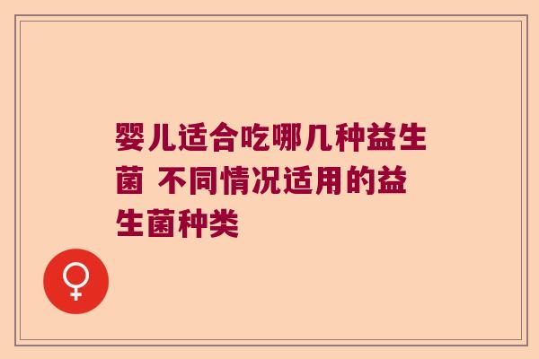 婴儿适合吃哪几种益生菌 不同情况适用的益生菌种类