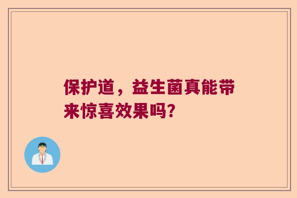 保护道，益生菌真能带来惊喜效果吗？