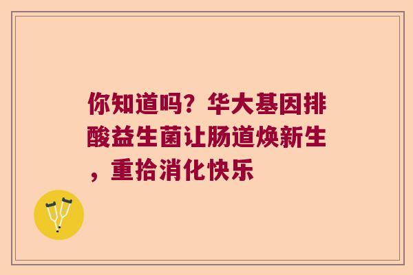 你知道吗？华大基因排酸益生菌让肠道焕新生，重拾消化快乐