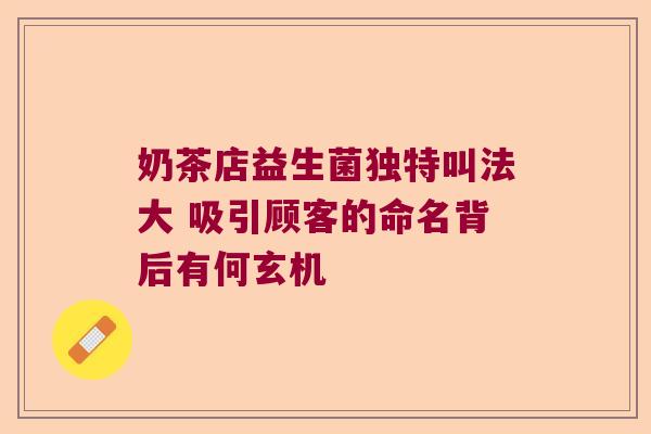 奶茶店益生菌独特叫法大 吸引顾客的命名背后有何玄机