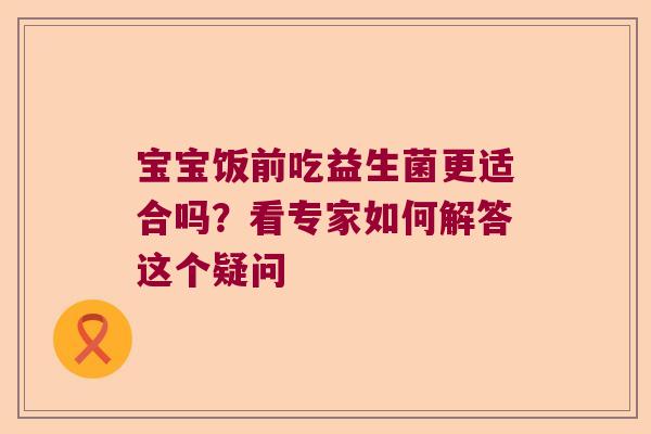 宝宝饭前吃益生菌更适合吗？看专家如何解答这个疑问