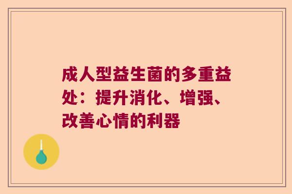 成人型益生菌的多重益处：提升消化、增强、改善心情的利器