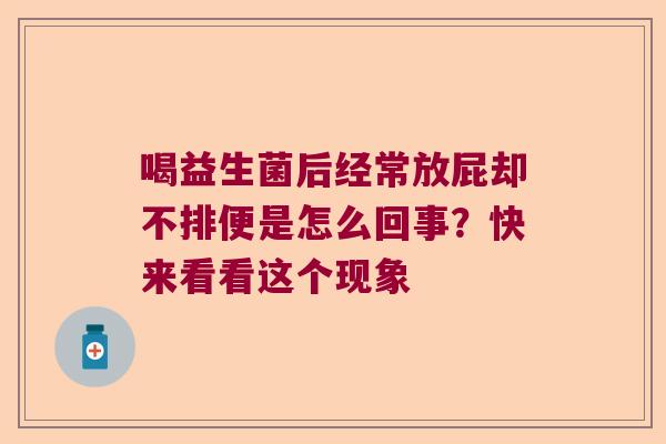 喝益生菌后经常放屁却不排便是怎么回事？快来看看这个现象