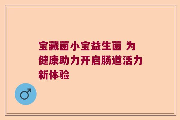 宝藏菌小宝益生菌 为健康助力开启肠道活力新体验