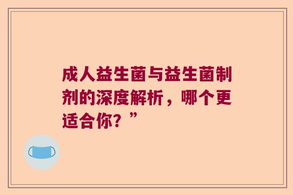 成人益生菌与益生菌制剂的深度解析，哪个更适合你？”