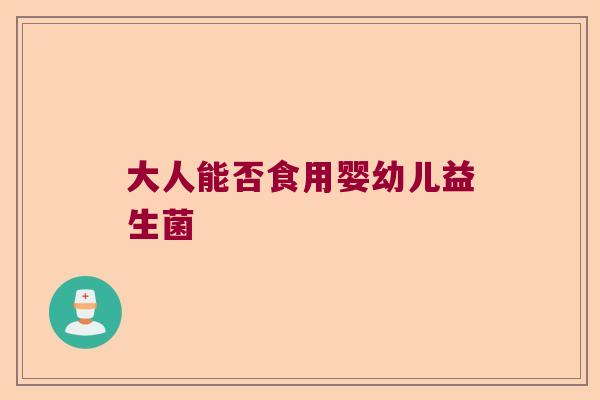 大人能否食用婴幼儿益生菌