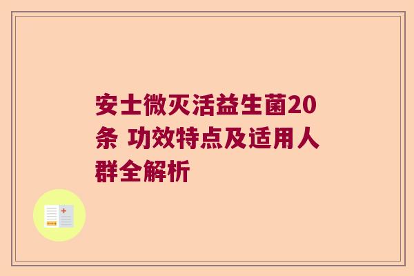 安士微灭活益生菌20条 功效特点及适用人群全解析