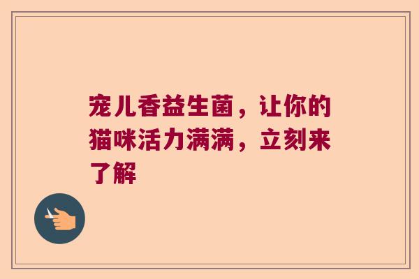 宠儿香益生菌，让你的猫咪活力满满，立刻来了解