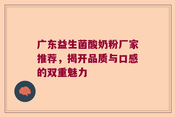 广东益生菌酸奶粉厂家推荐，揭开品质与口感的双重魅力