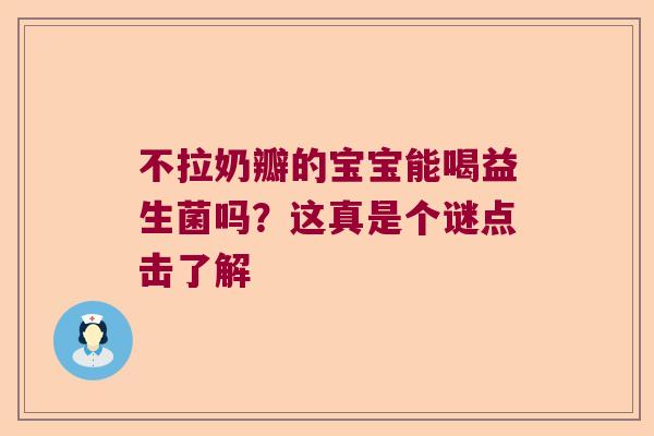 不拉奶瓣的宝宝能喝益生菌吗？这真是个谜点击了解