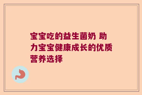 宝宝吃的益生菌奶 助力宝宝健康成长的优质营养选择
